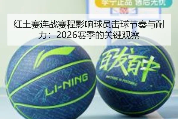 红土赛连战赛程影响球员击球节奏与耐力：2026赛季的关键观察 | BBSports